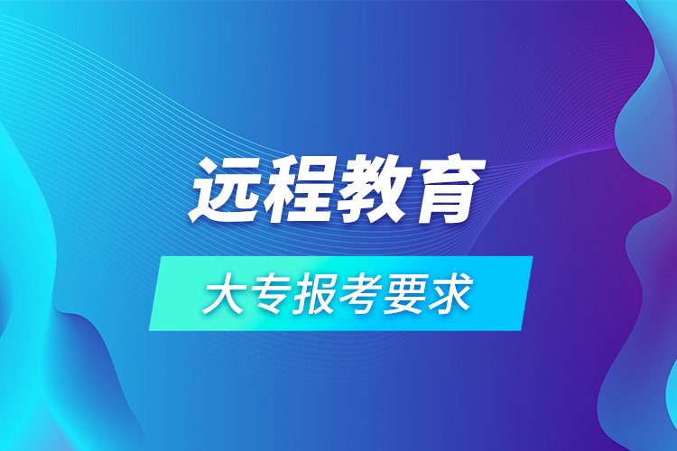 远程教育大专报考要求