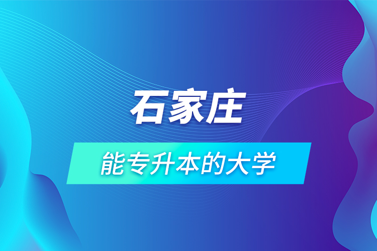 石家庄能专升本的大学