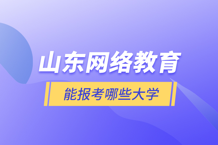 山东网络教育能报考哪些大学