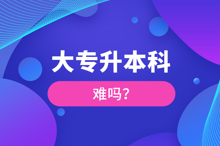 大专升本科难吗？