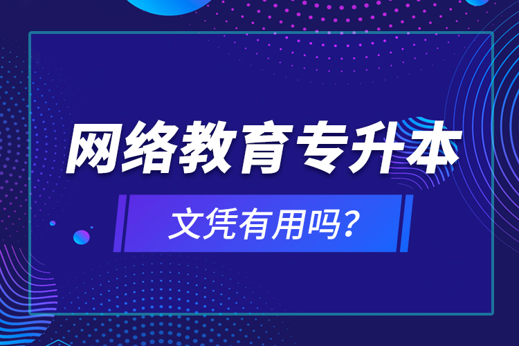 网络教育专升本文凭有用吗？