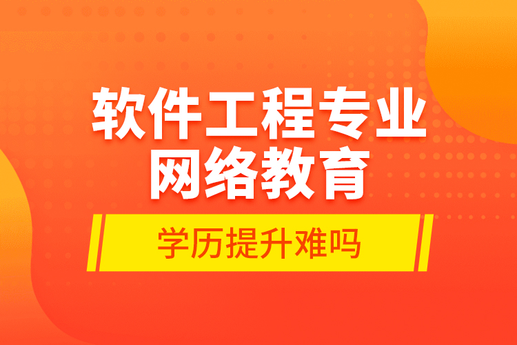 软件工程专业网络教育学历提升难吗