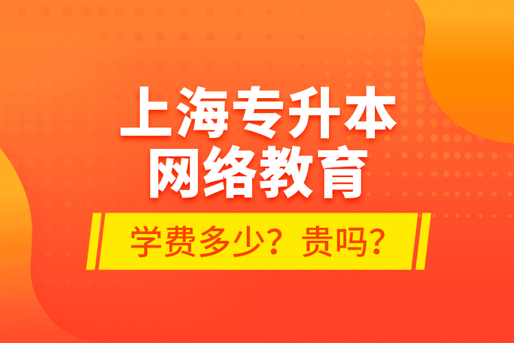 上海专升本网络教育学费多少？贵吗？