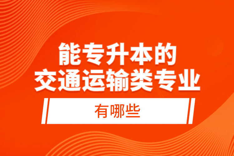 能专升本的交通运输类专业有哪些