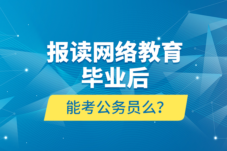 报读网络教育毕业后能考公务员么？