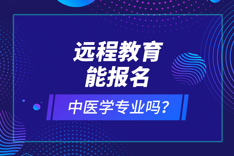 远程教育能报名中医学专业吗？