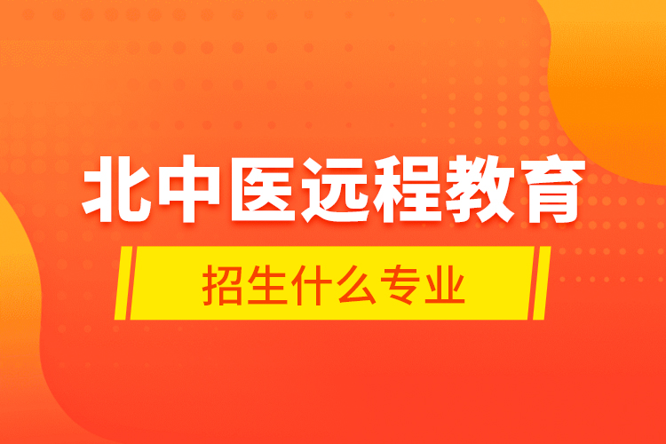 北中医远程教育招生什么专业