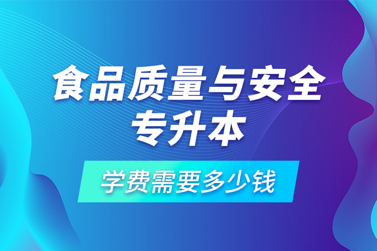 食品质量与安全专升本学费需要多少钱