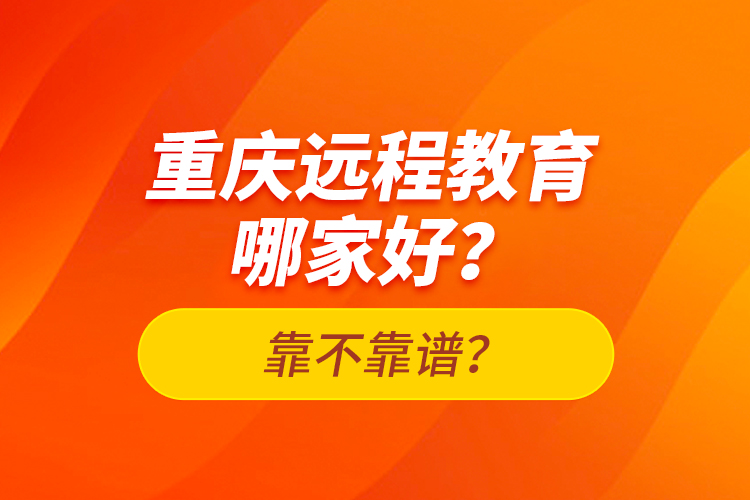 重庆远程教育哪家好？靠不靠谱？