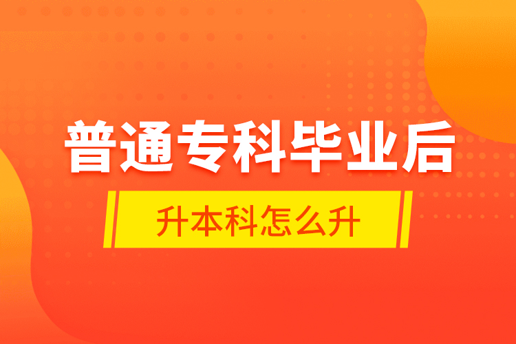 普通专科毕业后升本科怎么升