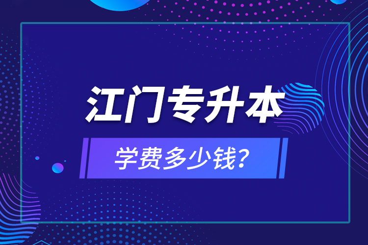 江门专升本学费多少钱？