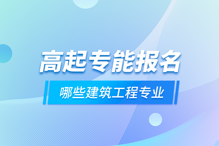 高起专能报名哪些建筑工程专业