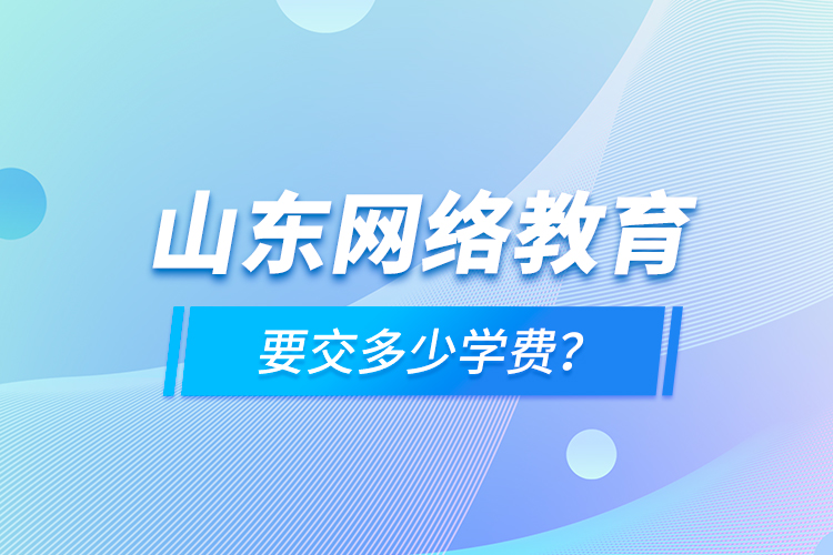 山东网络教育要交多少学费？