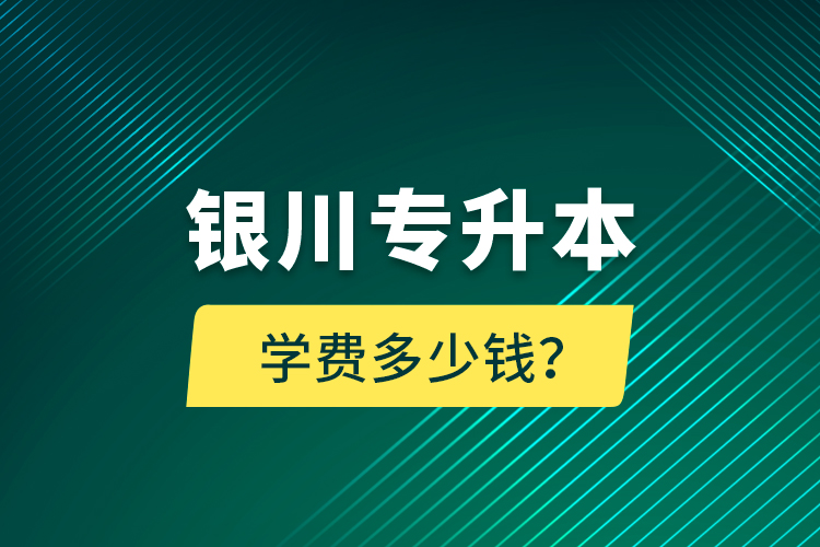 银川专升本学费多少钱？