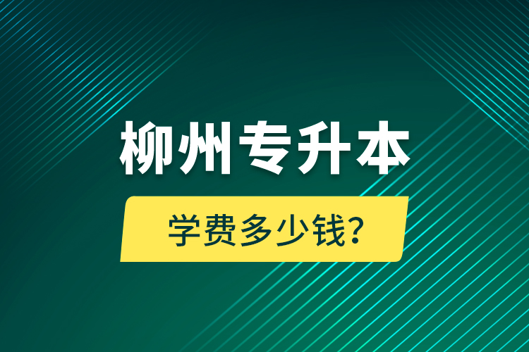 柳州专升本学费多少钱？