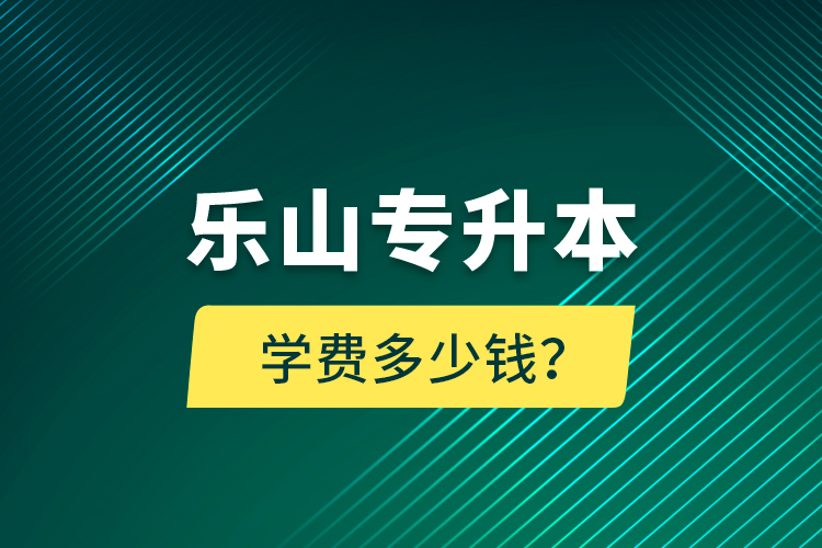 乐山专升本学费多少钱？