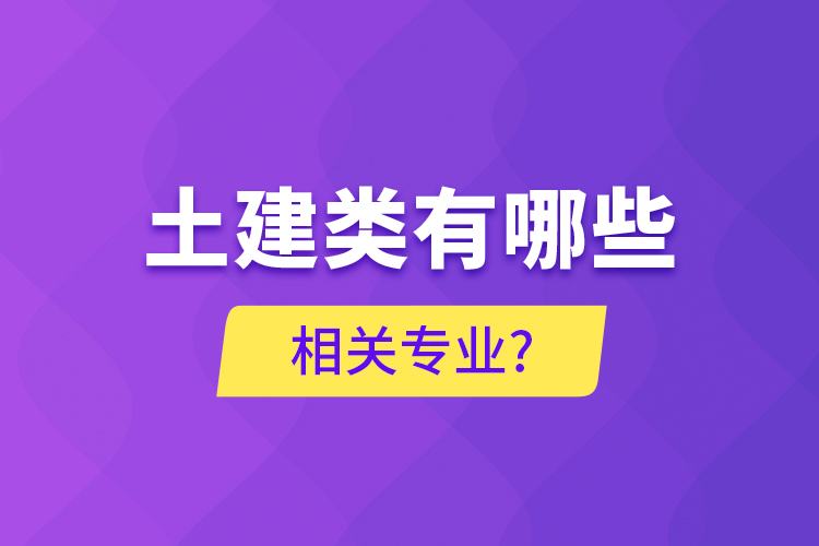 土建类有哪些相关专业?