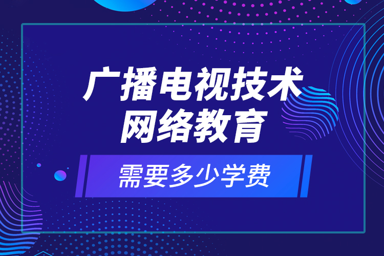 广播电视技术网络教育需要多少学费