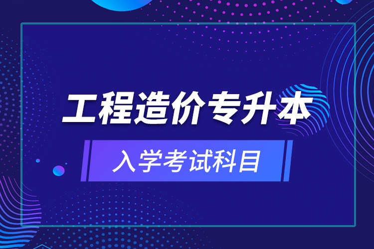 工程造价专升本入学考试科目