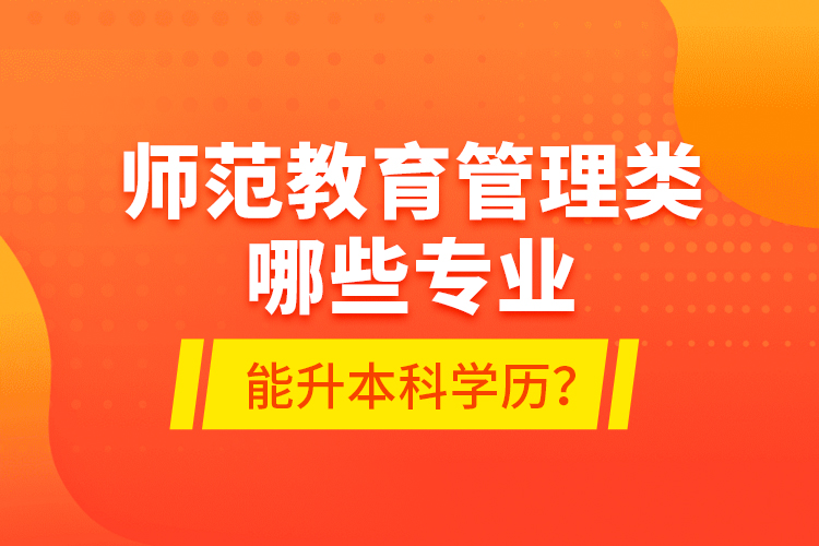 师范教育管理类哪些专业能升本科学历？