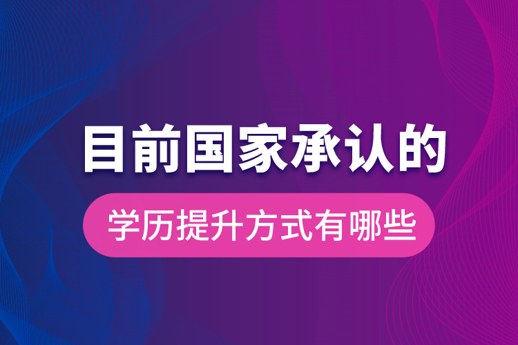 目前国家承认的学历提升方式有哪些