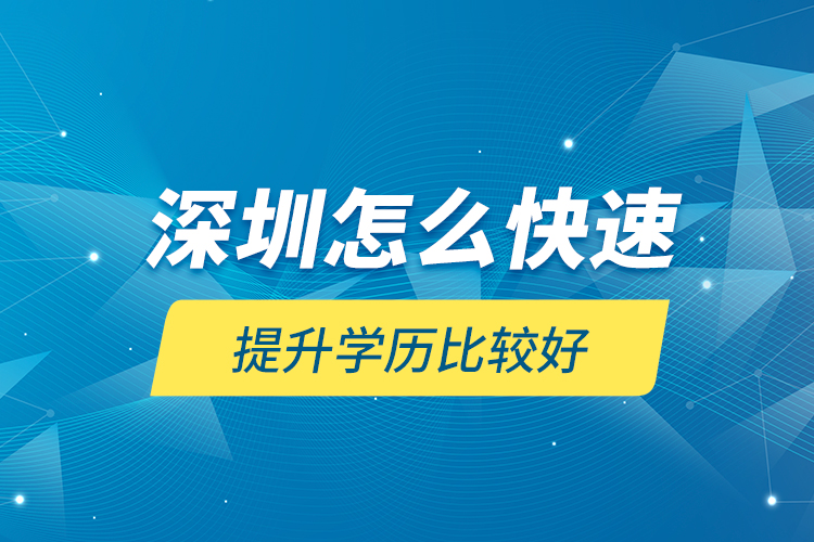 深圳怎么快速提升学历比较好