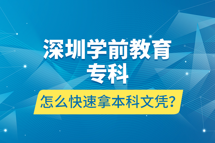 深圳学前教育专科怎么快速拿本科文凭？