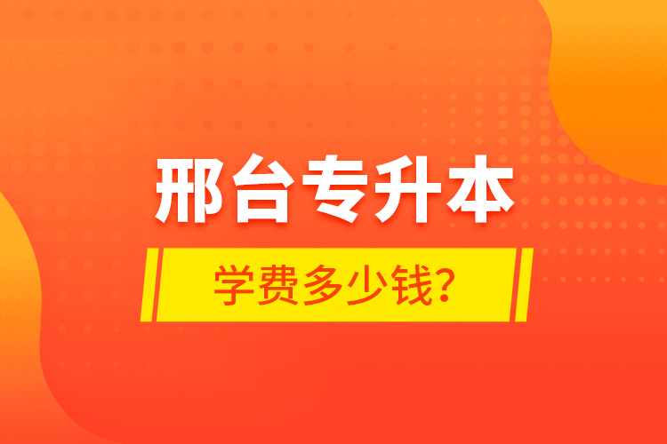 邢台专升本学费多少钱？