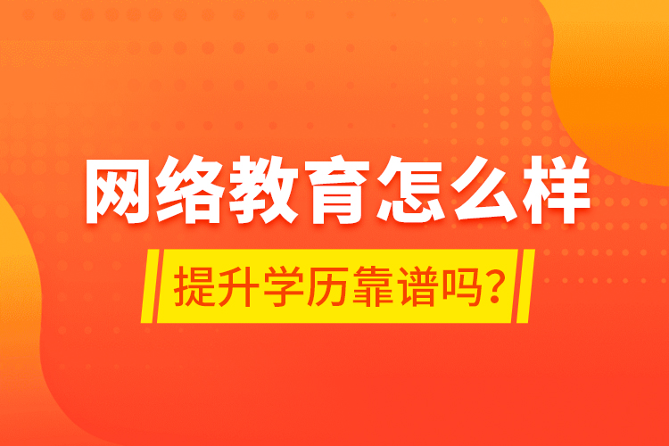 网络教育怎么样？提升学历靠谱吗？