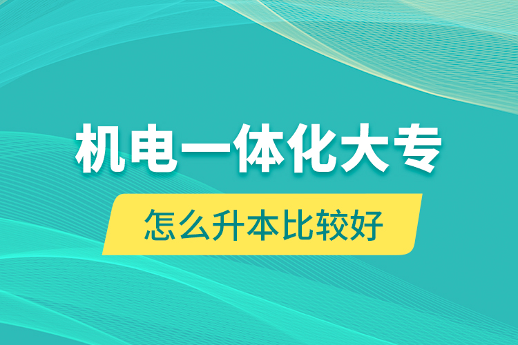 机电一体化大专怎么升本比较好