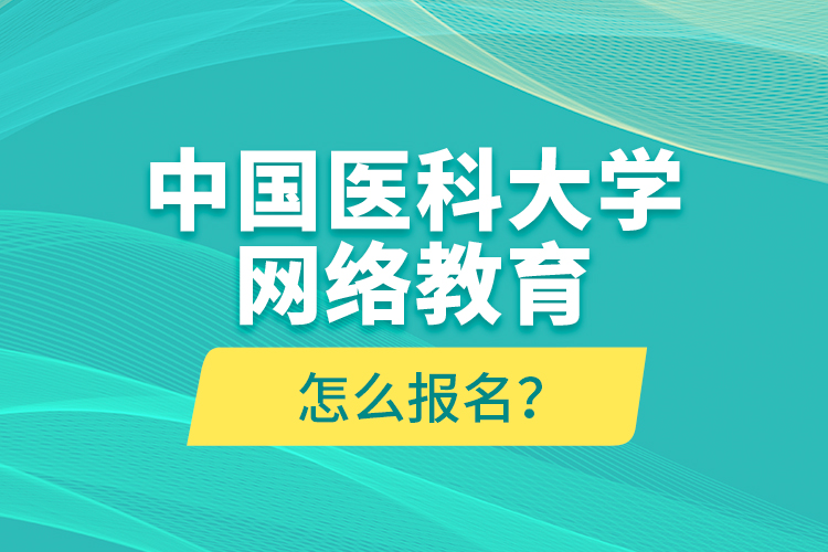 中国医科大学网络教育怎么报名？