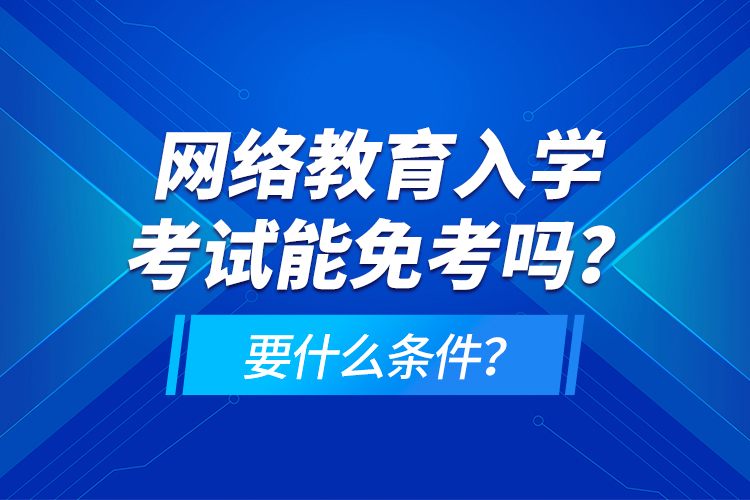 网络教育入学考试能免考吗？要什么条件？