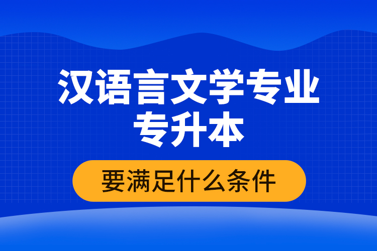 汉语言文学专业专升本要满足什么条件