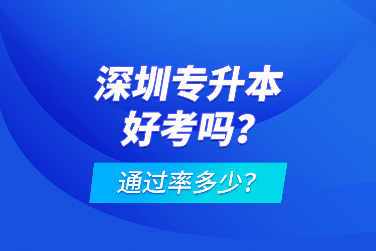 深圳专升本好考吗？通过率多少？