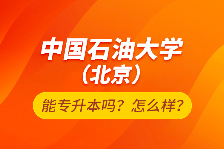 中国石油大学（北京）能专升本吗？怎么样？