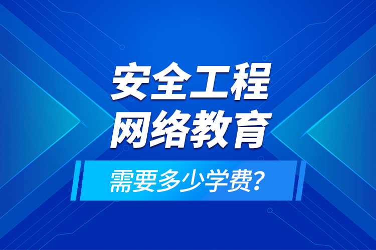 安全工程网络教育需要多少学费？