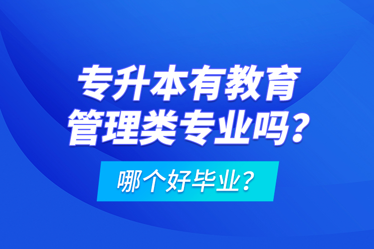 专升本有教育管理类专业吗？哪个好毕业？