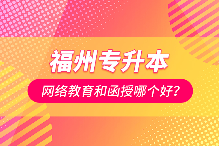 福州专升本网络教育和函授哪个好？