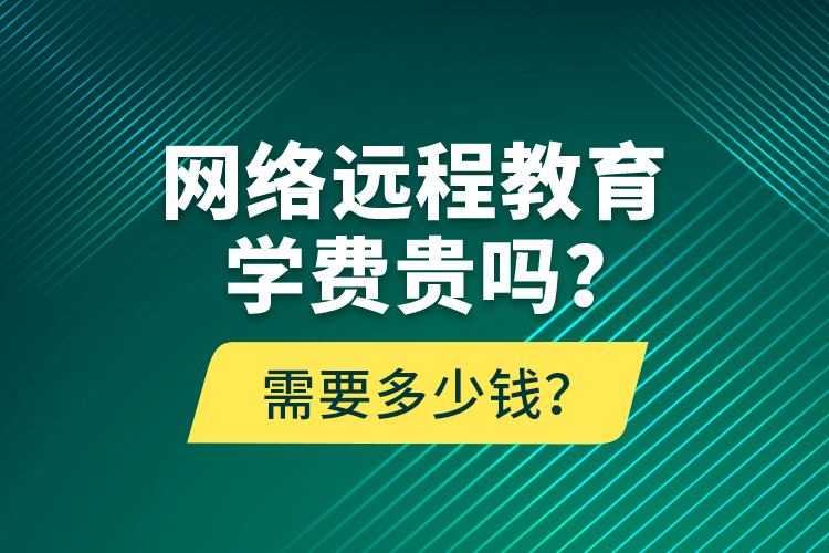 网络远程教育学费贵吗？需要多少钱？