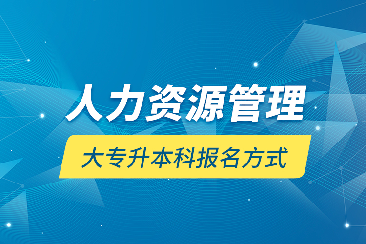 人力资源管理大专升本科报名方式