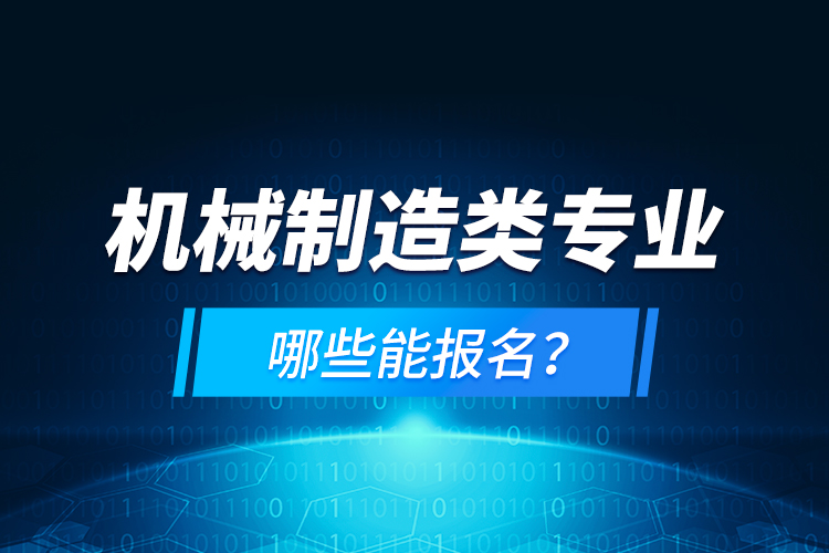 机械制造类专业哪些能报名？