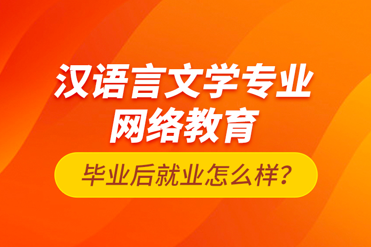 汉语言文学专业网络教育毕业后就业怎么样？