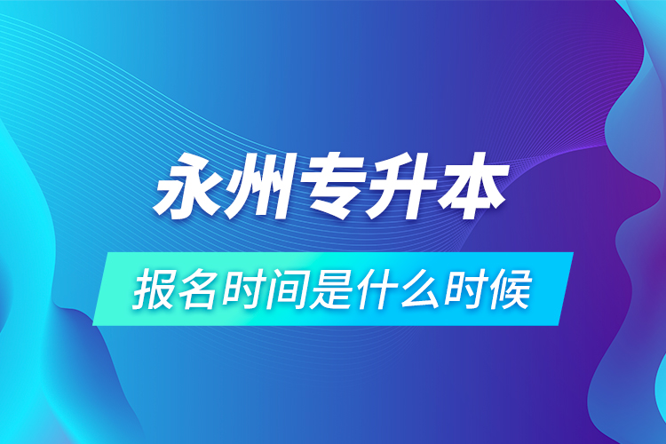 永州专升本报名时间是什么时候