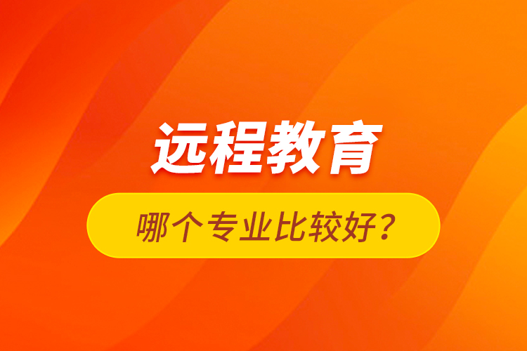 远程教育哪个专业比较好？