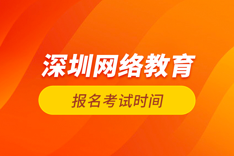 深圳网络教育报名考试时间