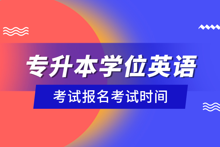 专升本学位英语考试报名考试时间