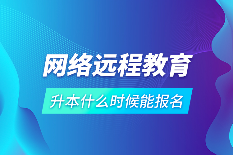 网络远程教育升本什么时候能报名