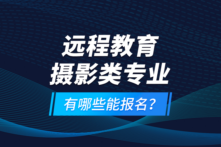 远程教育摄影类专业有哪些能报名？