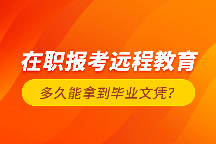 在职报考远程教育多久能拿到毕业文凭？