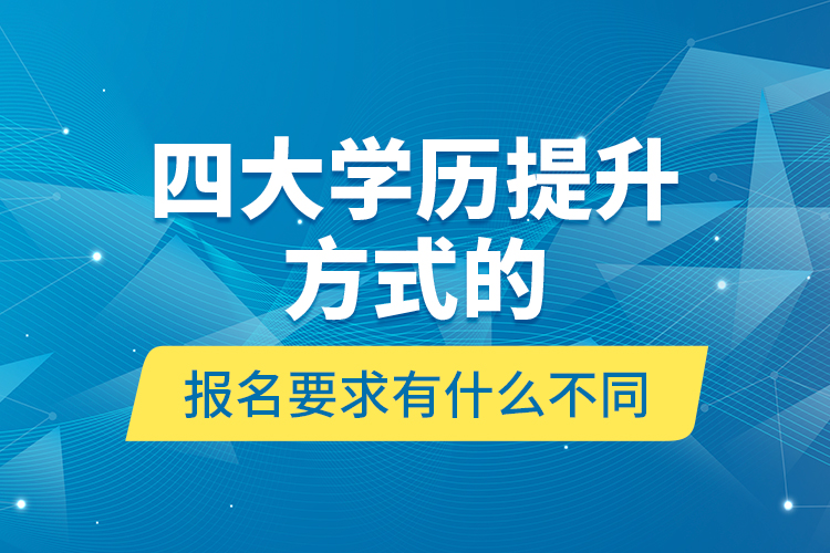 四大学历提升方式的报名要求有什么不同